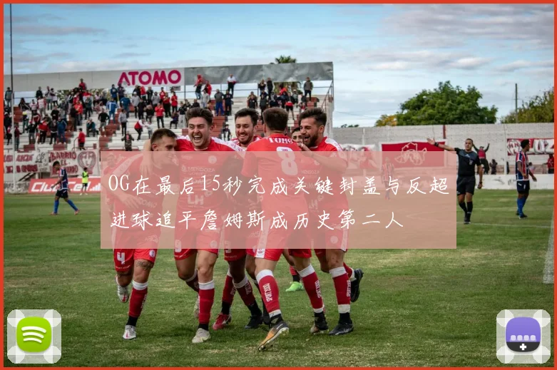 OG在最后15秒完成关键封盖与反超进球追平詹姆斯成历史第二人