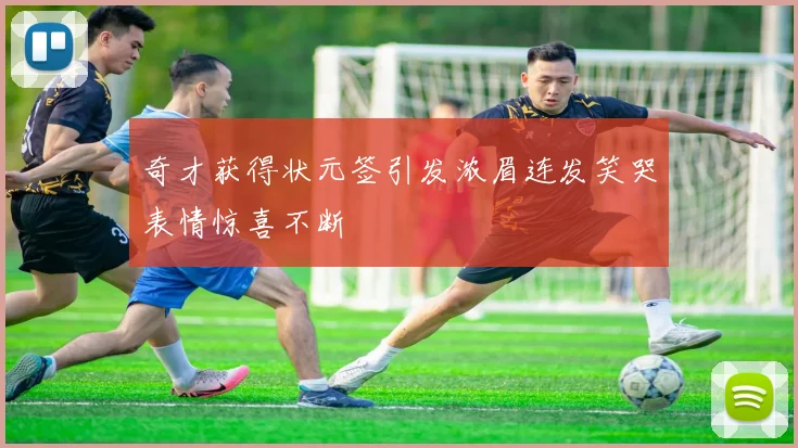 奇才获得状元签引发浓眉连发笑哭表情惊喜不断