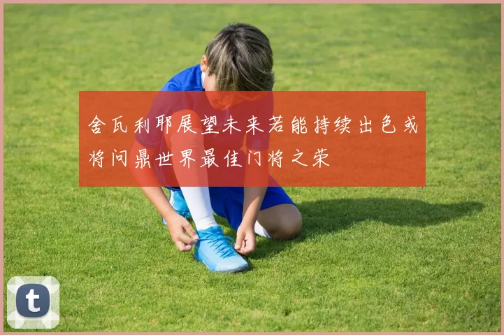 舍瓦利耶展望未来若能持续出色或将问鼎世界最佳门将之荣
