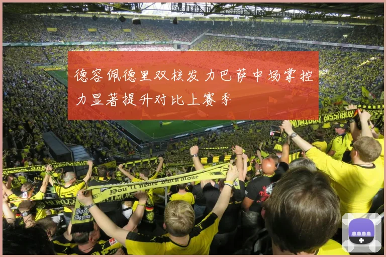 德容佩德里双核发力巴萨中场掌控力显著提升对比上赛季