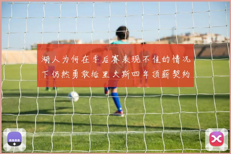湖人为何在季后赛表现不佳的情况下仍然勇敢给里夫斯四年顶薪契约