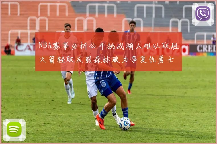 NBA赛事分析公牛挑战湖人难以取胜火箭轻取灰熊森林狼力争复仇勇士