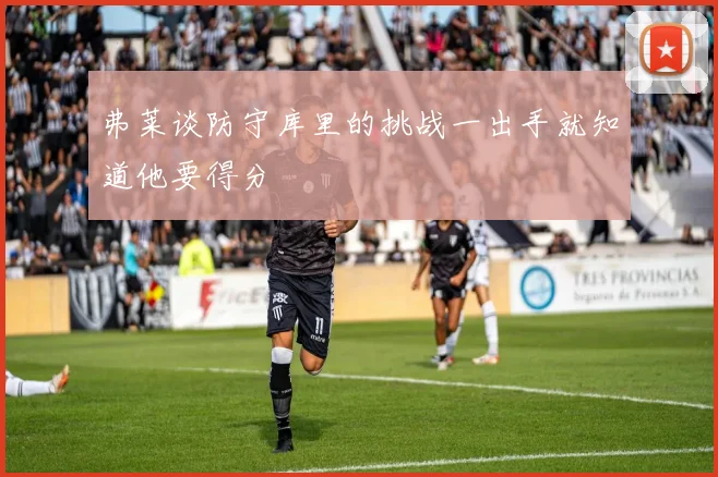 弗莱谈防守库里的挑战一出手就知道他要得分