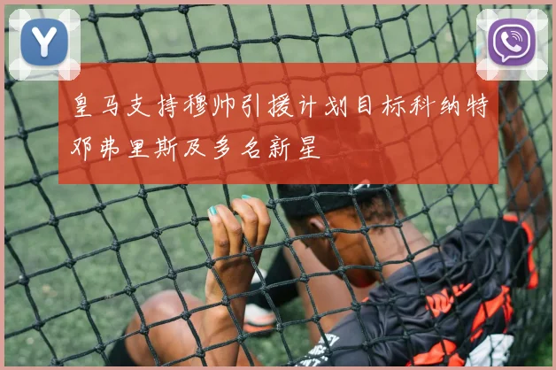 皇马支持穆帅引援计划目标科纳特邓弗里斯及多名新星