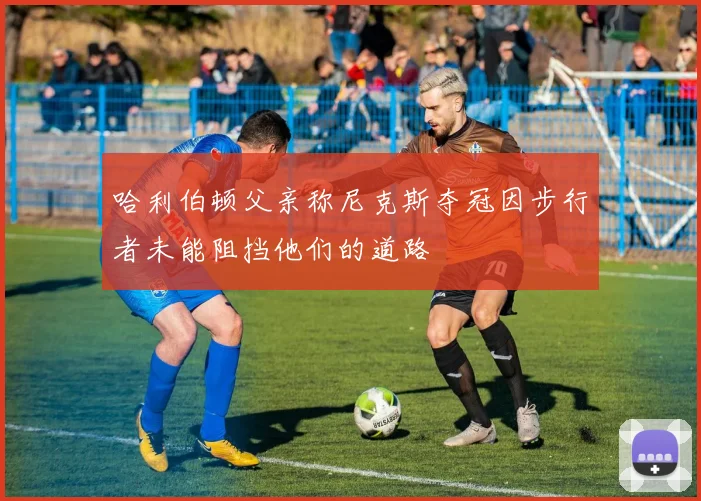 哈利伯顿父亲称尼克斯夺冠因步行者未能阻挡他们的道路